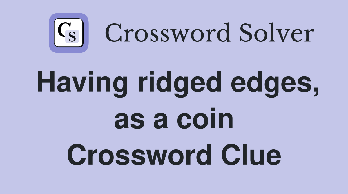 Having ridged edges, as a coin Crossword Clue