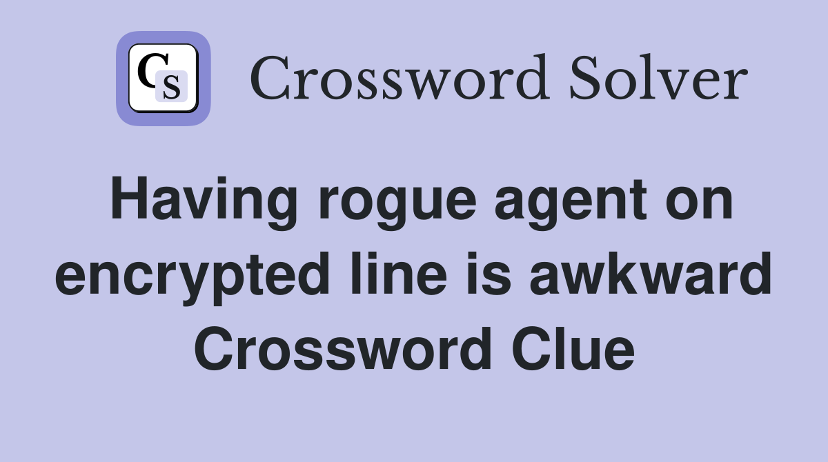 Having rogue agent on encrypted line is awkward Crossword Clue