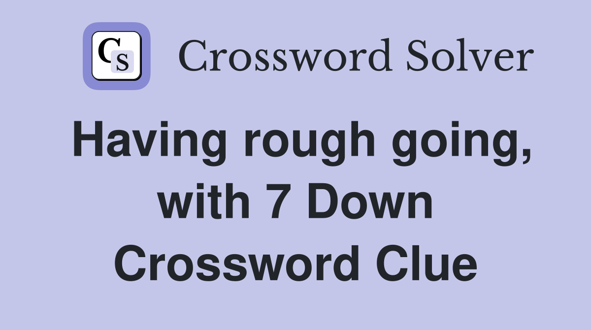 Having rough going, with 7 Down Crossword Clue