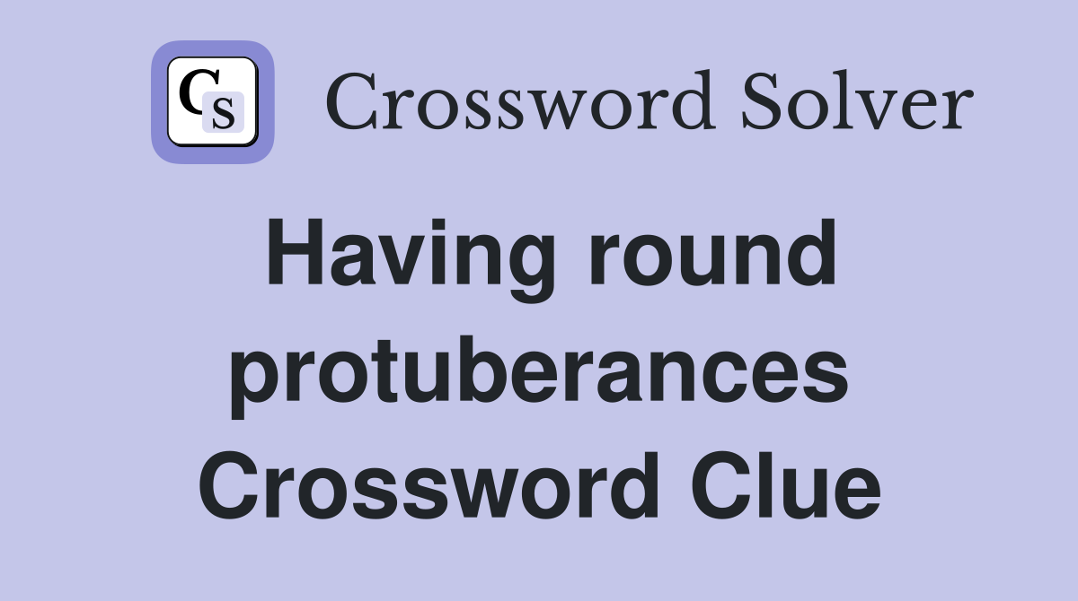 Having round protuberances Crossword Clue