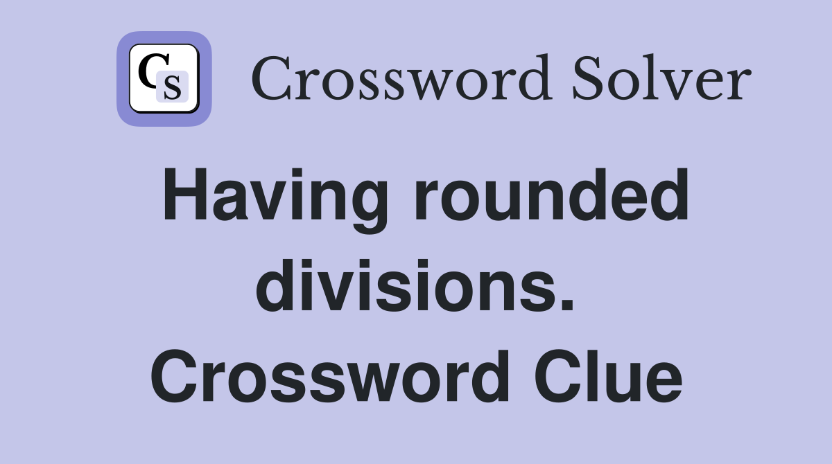 Having rounded divisions. Crossword Clue