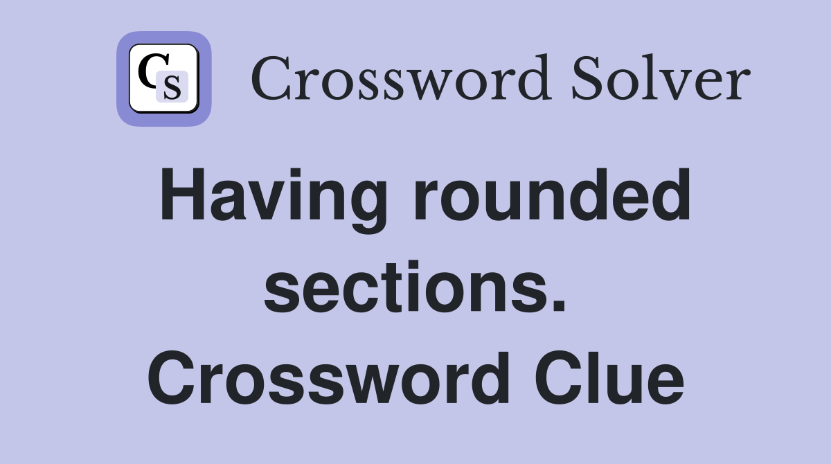 Having rounded sections. Crossword Clue