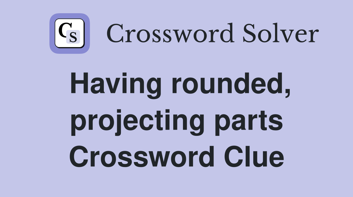 Having rounded, projecting parts Crossword Clue