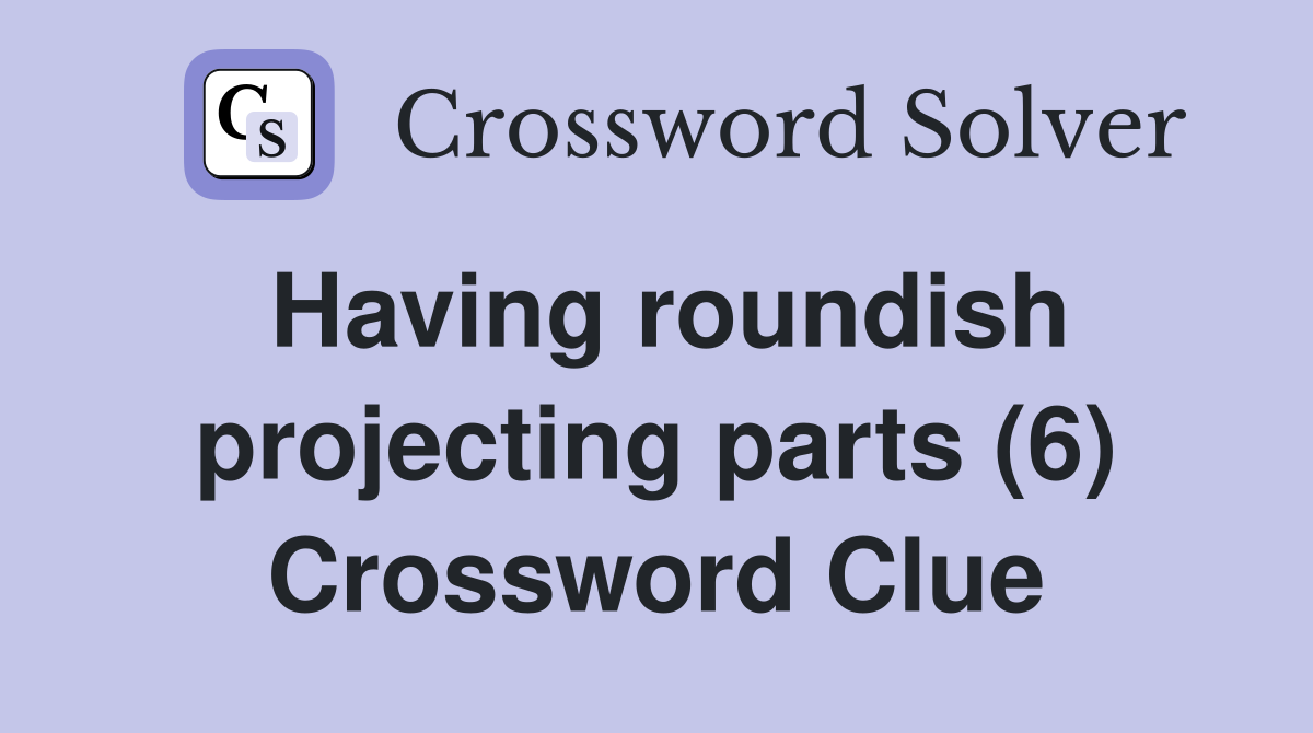 Having roundish projecting parts (6) Crossword Clue