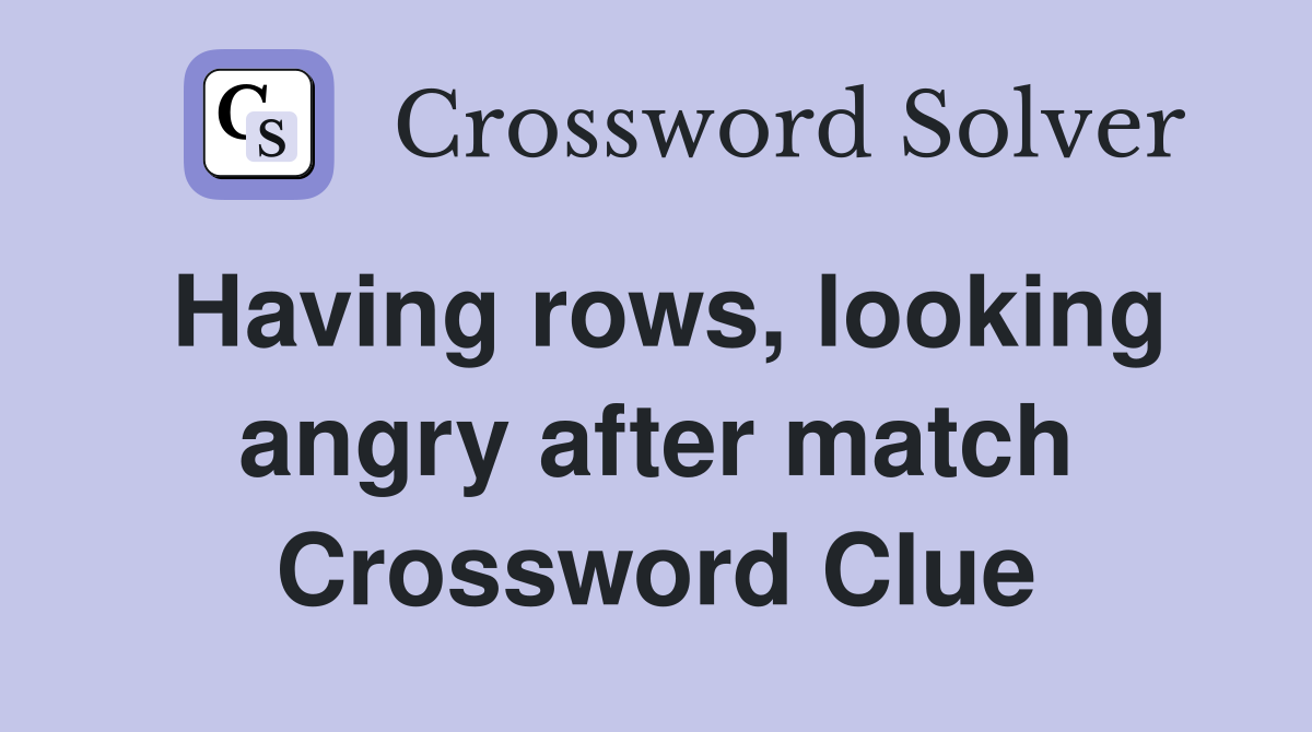 Having rows, looking angry after match Crossword Clue
