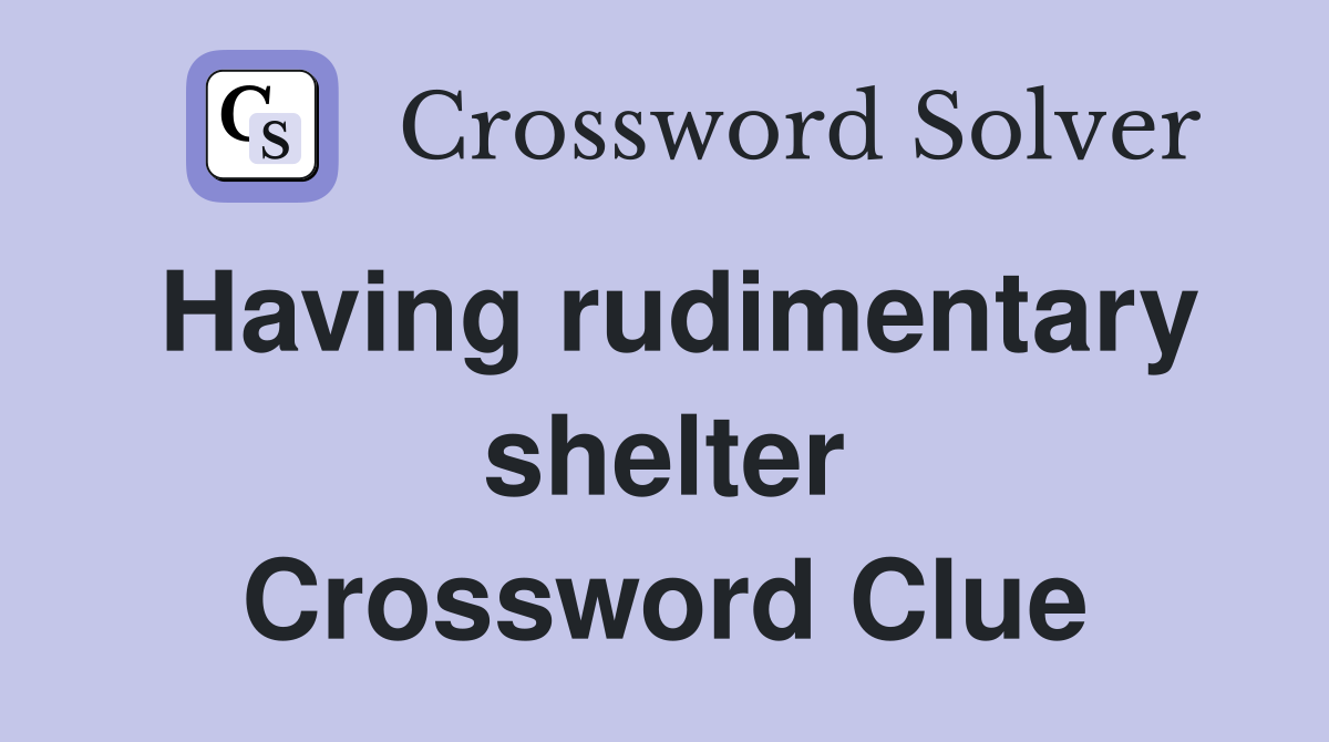 Having rudimentary shelter Crossword Clue