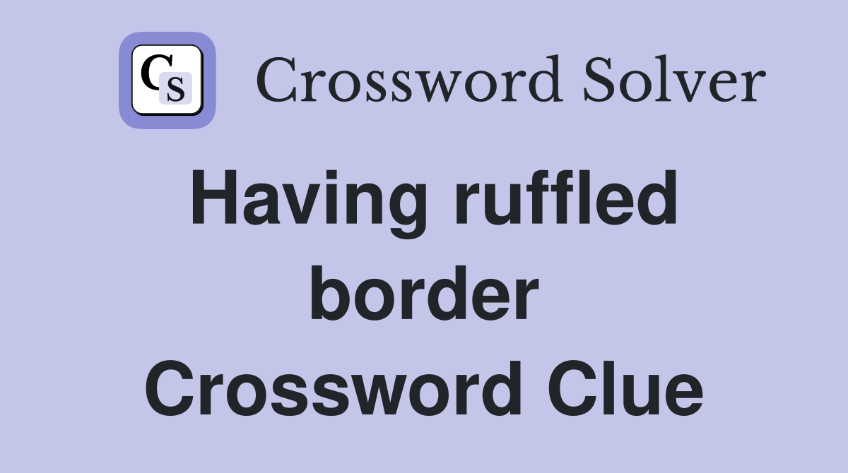 Having ruffled border Crossword Clue