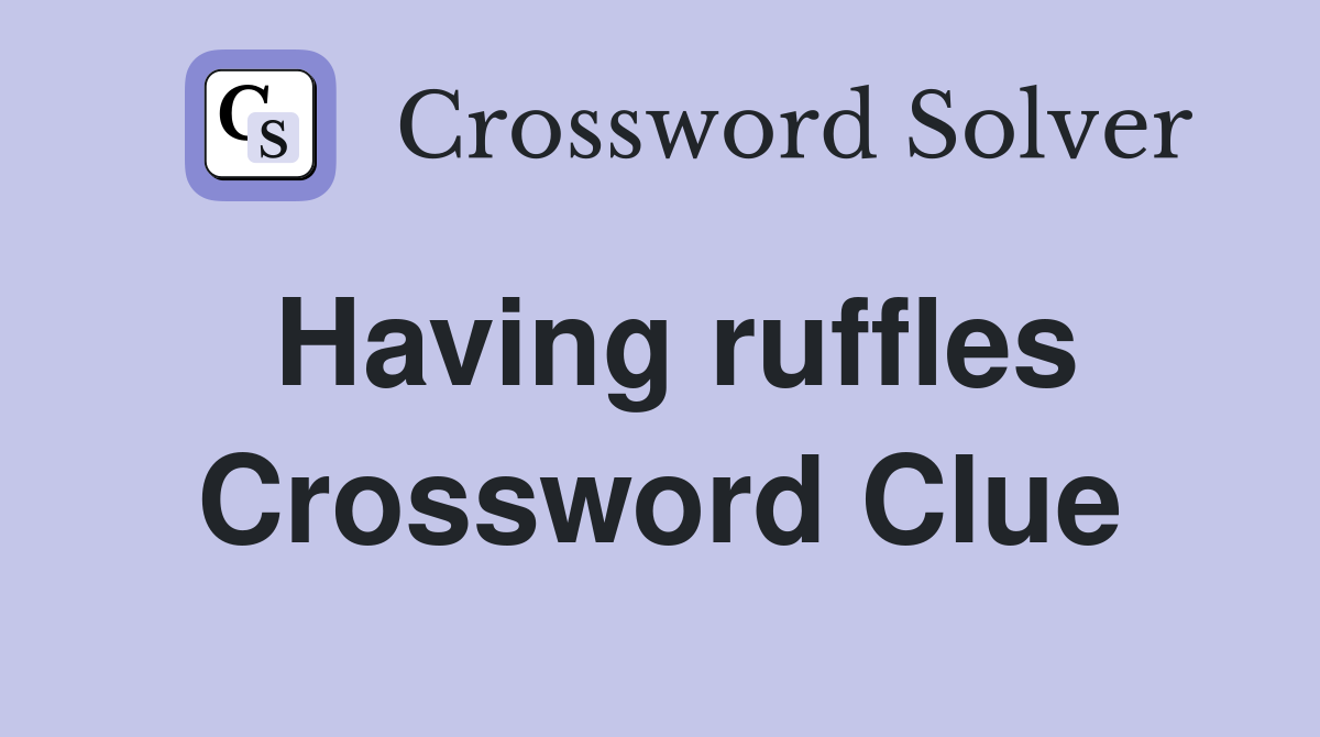 Having ruffles Crossword Clue