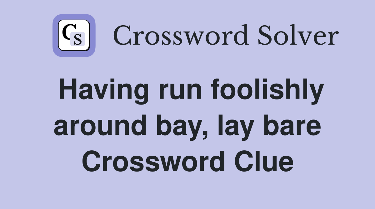 Having run foolishly around bay, lay bare Crossword Clue