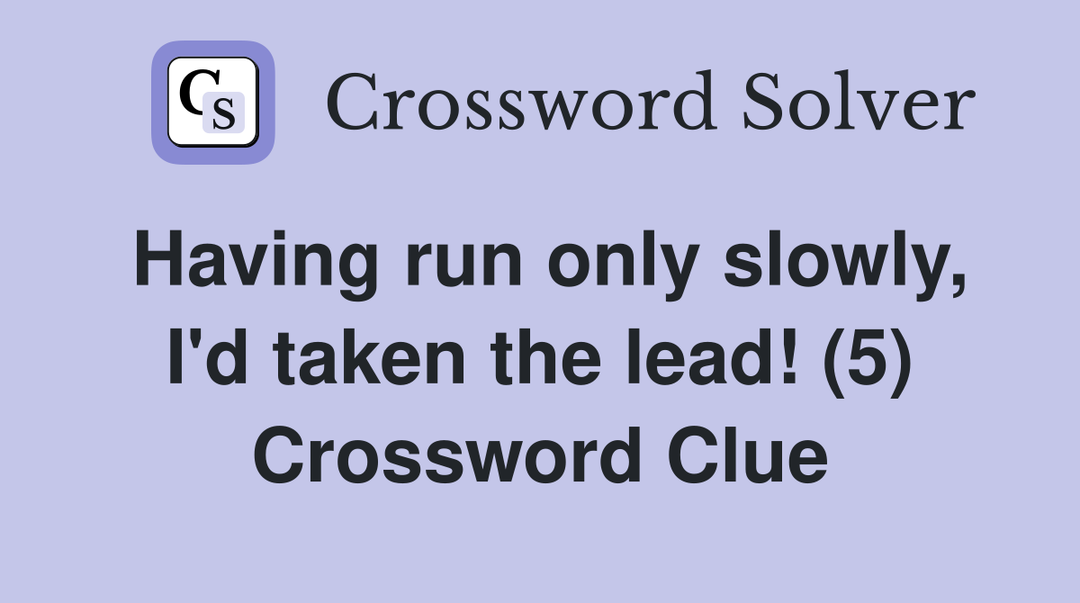 Having run only slowly, I'd taken the lead! (5) Crossword Clue