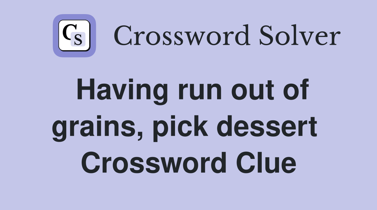 Having run out of grains, pick dessert  Crossword Clue