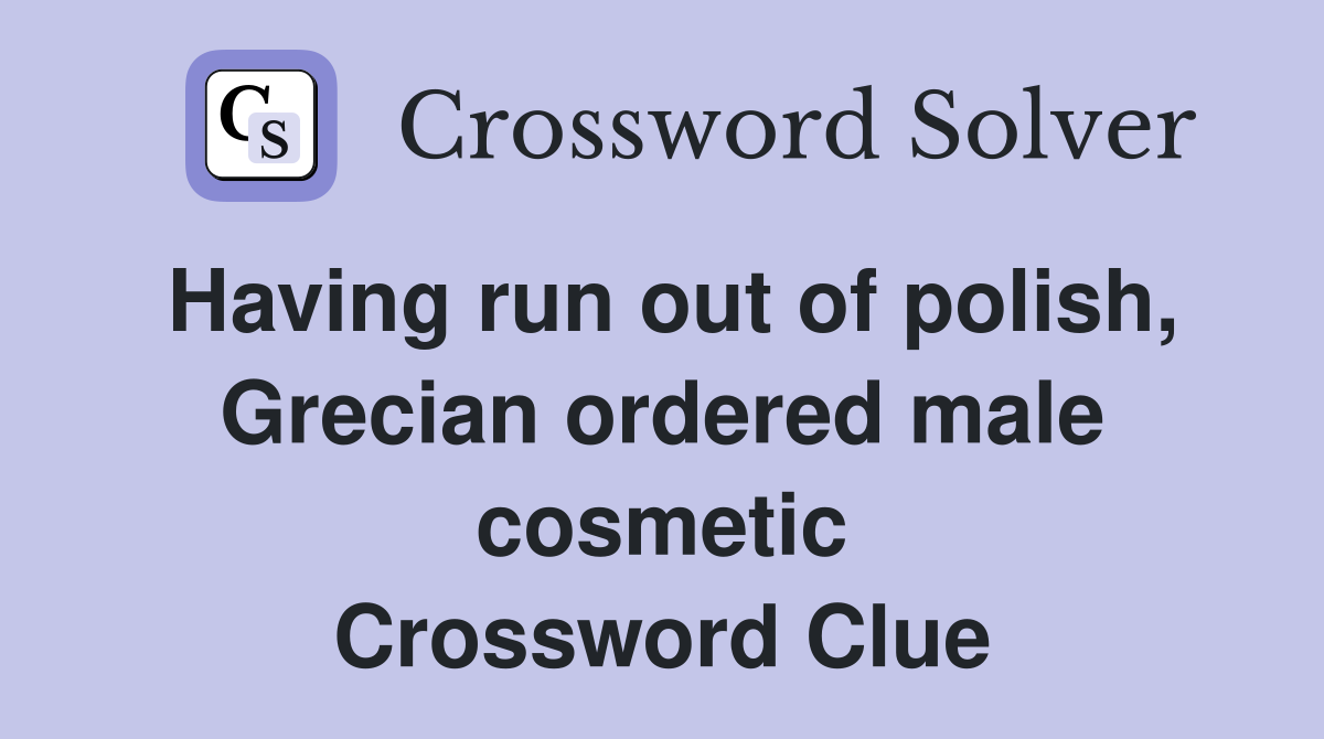 Having run out of polish, Grecian ordered male cosmetic Crossword Clue