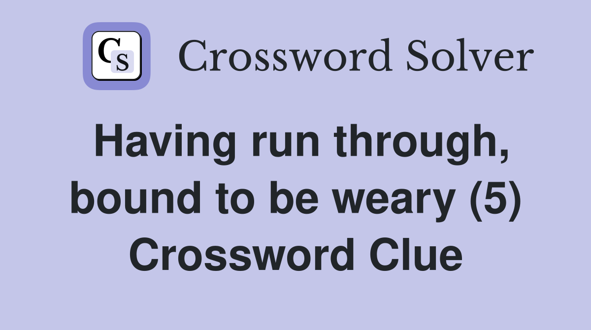 Having run through, bound to be weary (5) Crossword Clue