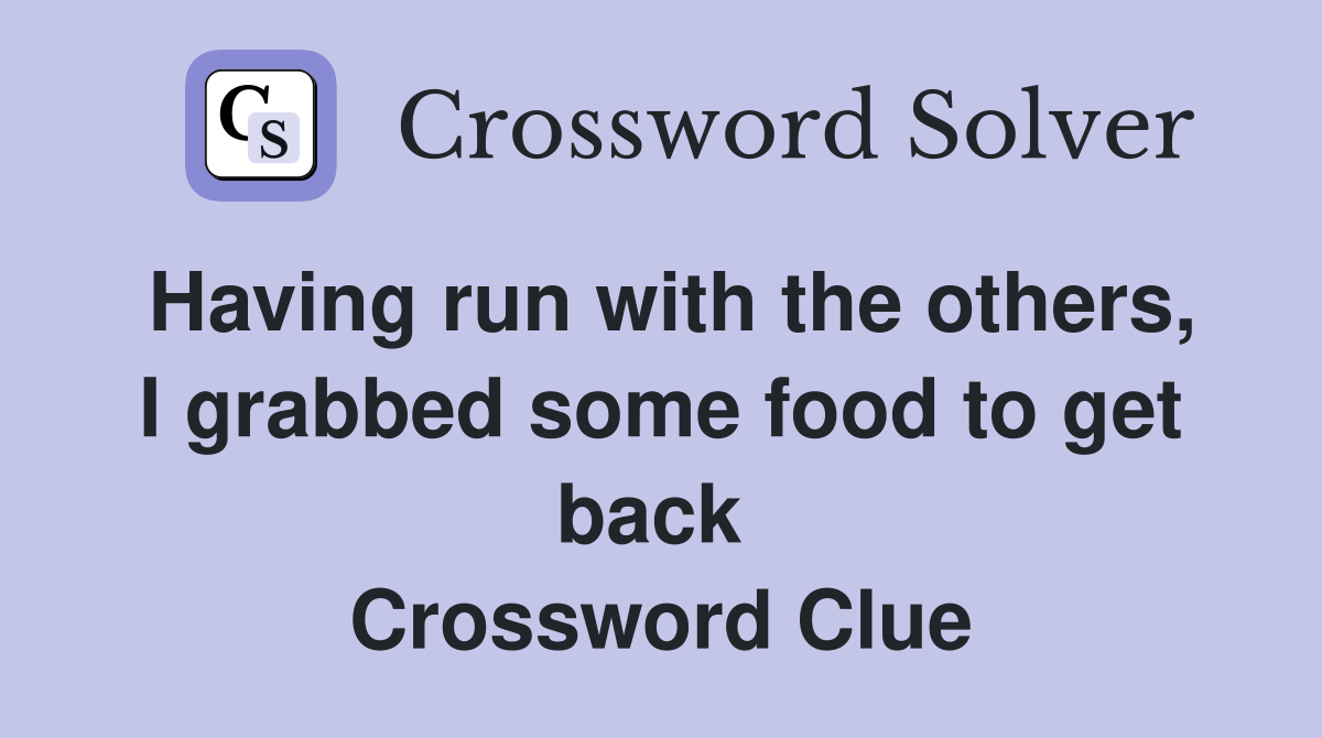 Having run with the others, I grabbed some food to get back  Crossword Clue
