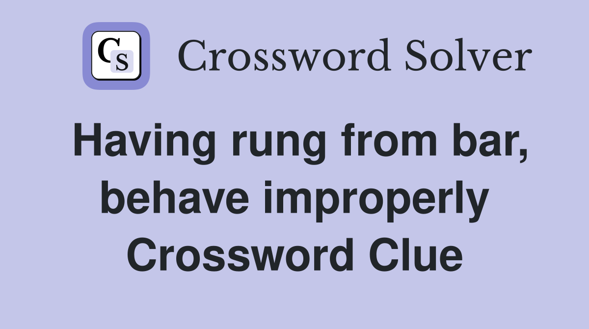 Having rung from bar, behave improperly Crossword Clue