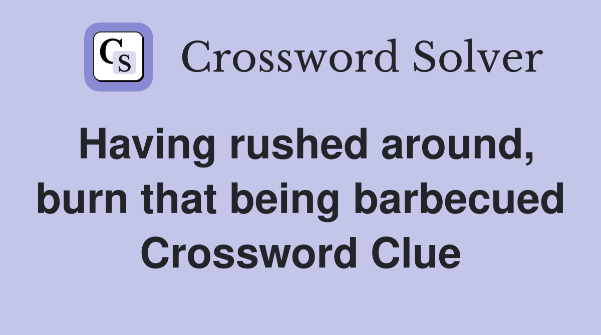Having rushed around, burn that being barbecued Crossword Clue