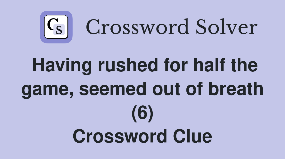 Having rushed for half the game, seemed out of breath (6) Crossword Clue