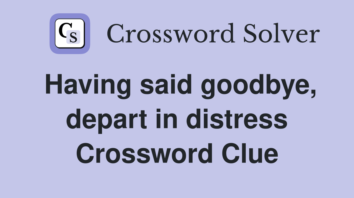 Having said goodbye, depart in distress Crossword Clue