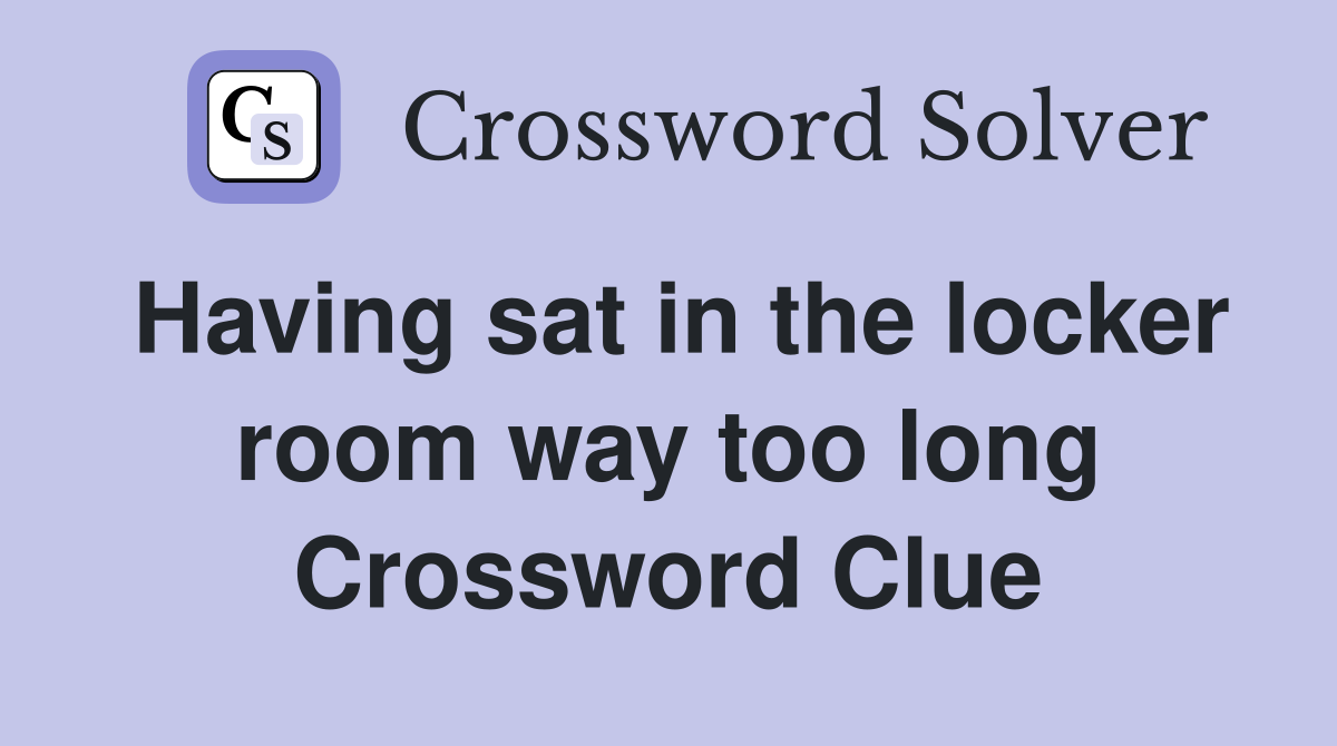 Having sat in the locker room way too long Crossword Clue