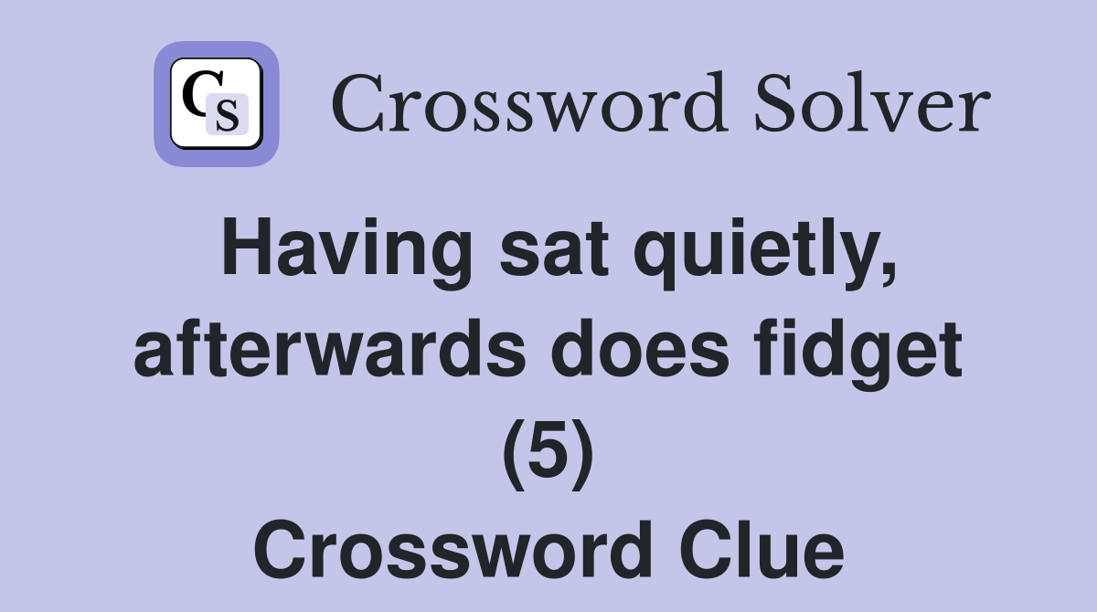 Having sat quietly, afterwards does fidget (5) Crossword Clue