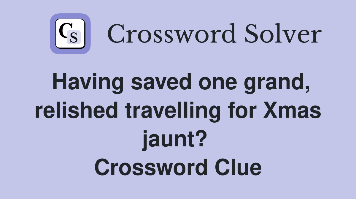 Having saved one grand, relished travelling for Xmas jaunt?  Crossword Clue