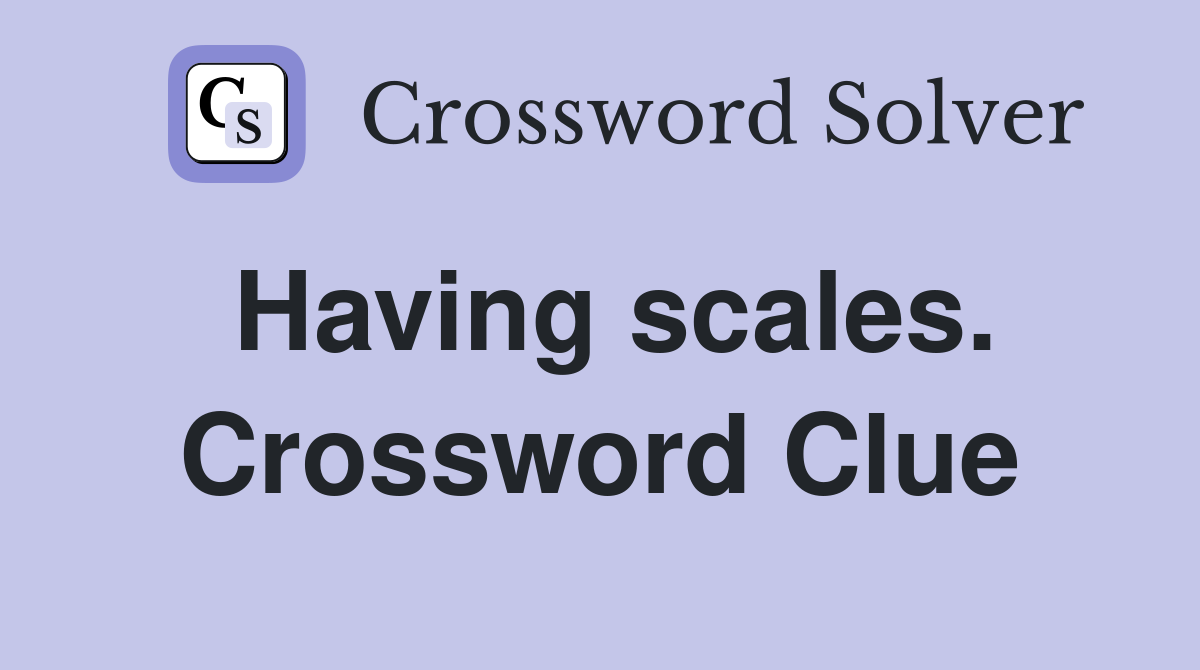 Having scales. Crossword Clue