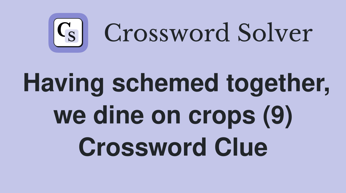 Having schemed together, we dine on crops (9) Crossword Clue