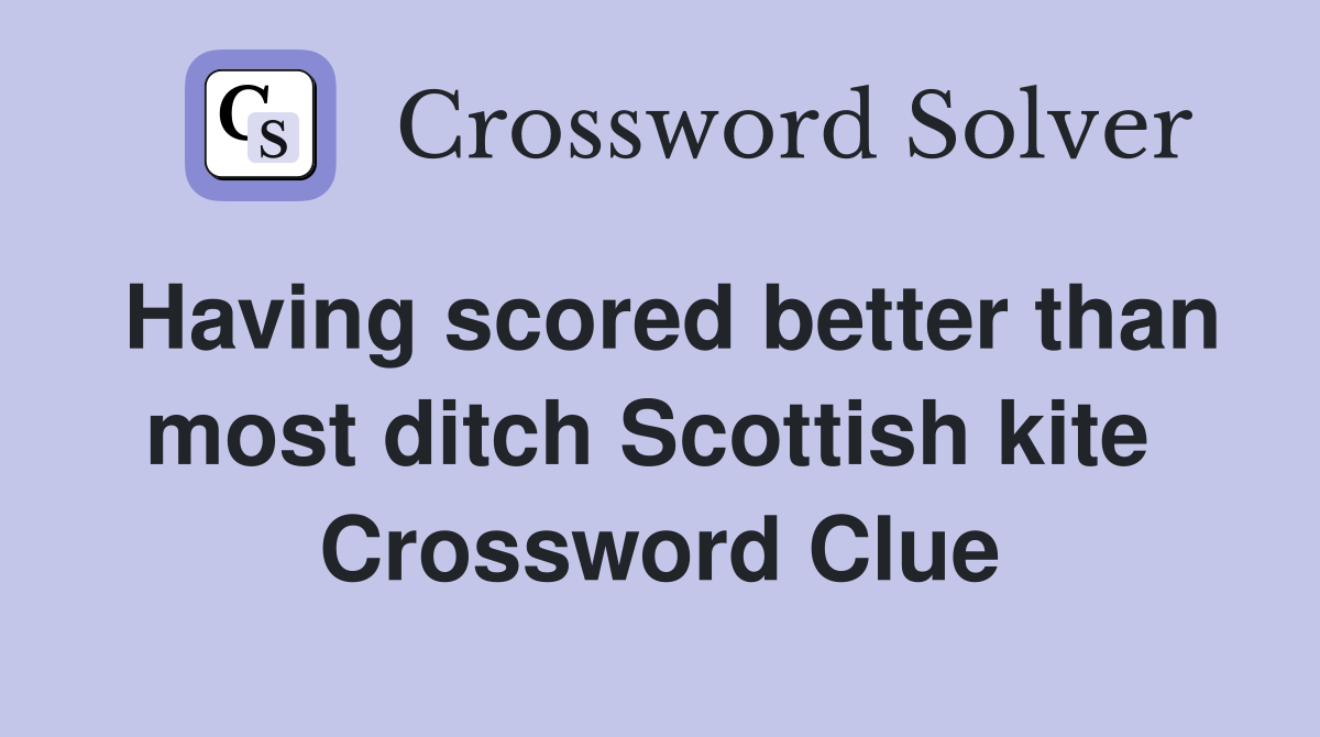 Having scored better than most ditch Scottish kite  Crossword Clue