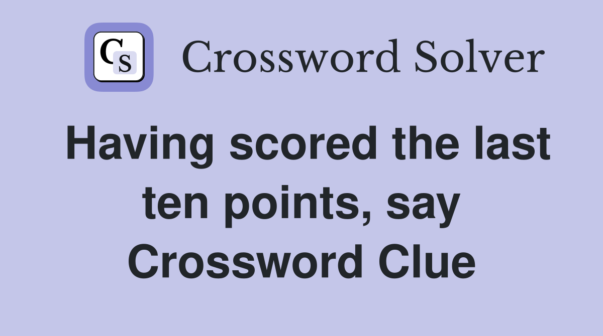 Having scored the last ten points, say Crossword Clue