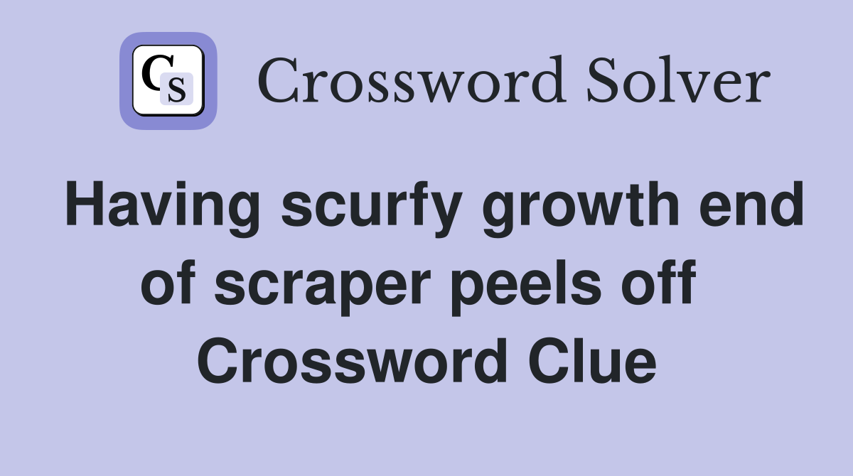 Having scurfy growth end of scraper peels off  Crossword Clue