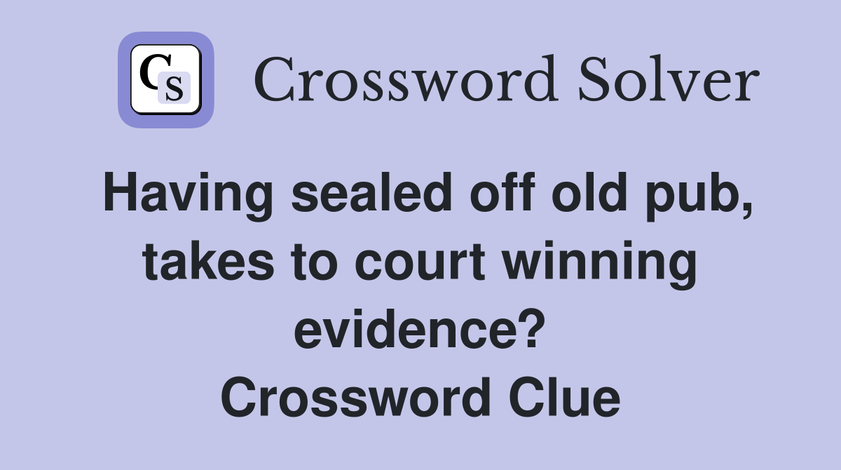Having sealed off old pub, takes to court winning evidence? Crossword Clue