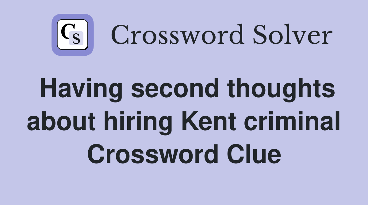 Having second thoughts about hiring Kent criminal Crossword Clue