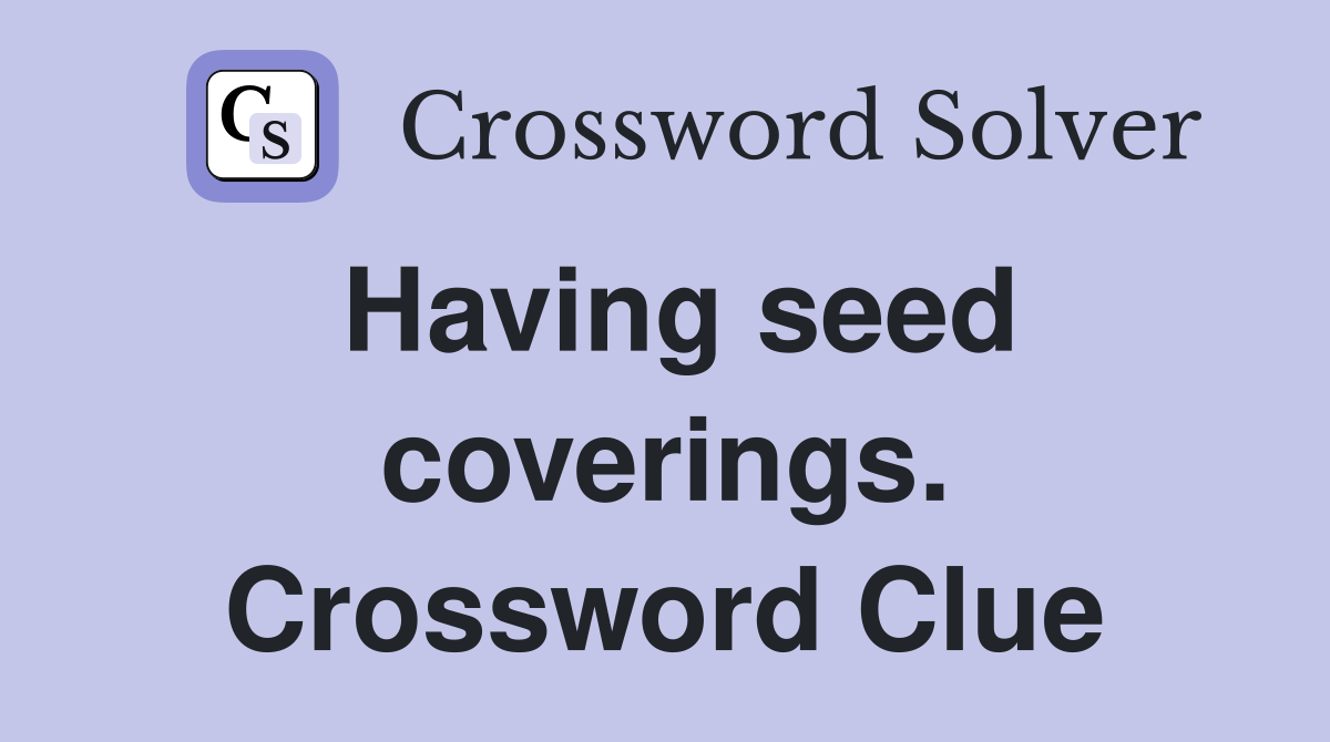 Having seed coverings. Crossword Clue