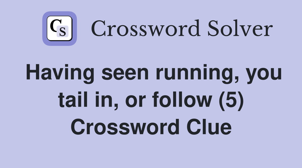 Having seen running, you tail in, or follow (5) Crossword Clue