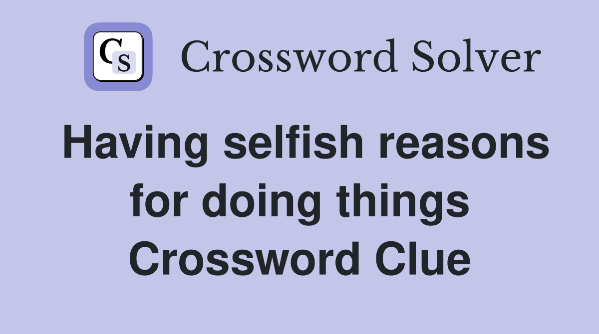 Having selfish reasons for doing things Crossword Clue