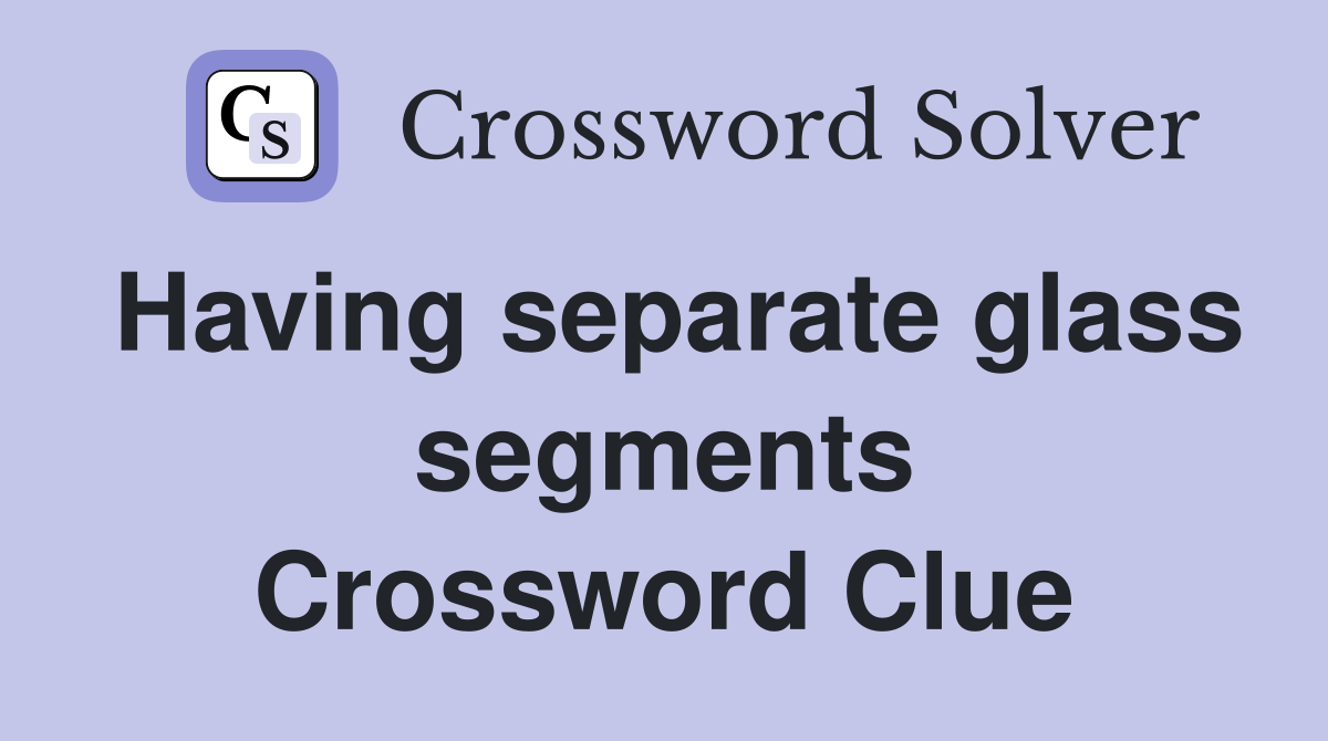 Having separate glass segments Crossword Clue