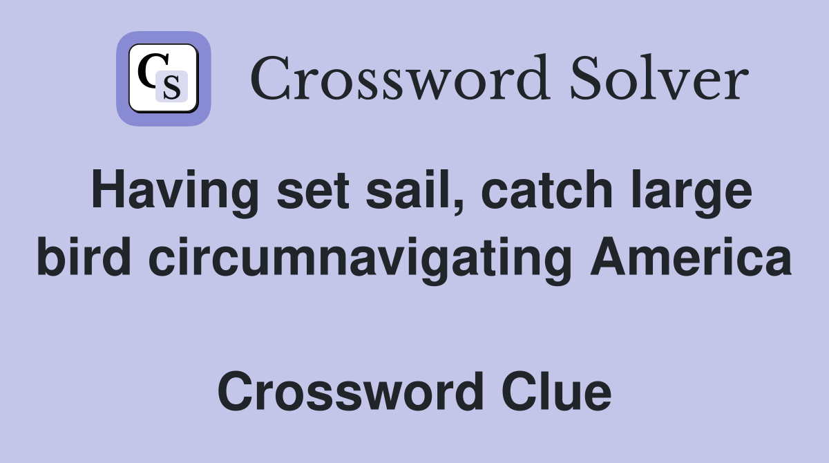 Having set sail, catch large bird circumnavigating America  Crossword Clue