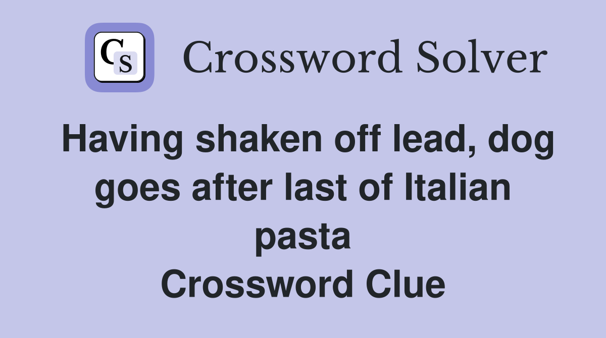 Having shaken off lead, dog goes after last of Italian pasta Crossword Clue