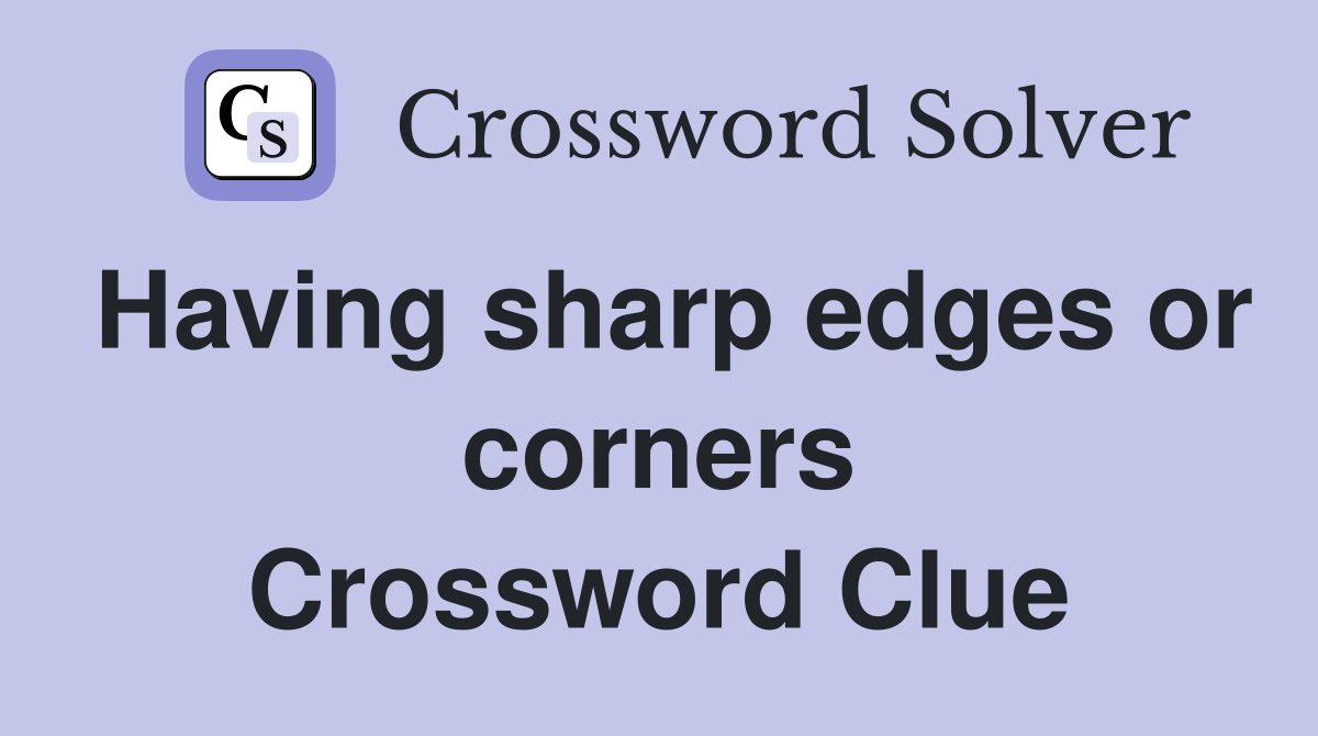 Having sharp edges or corners Crossword Clue