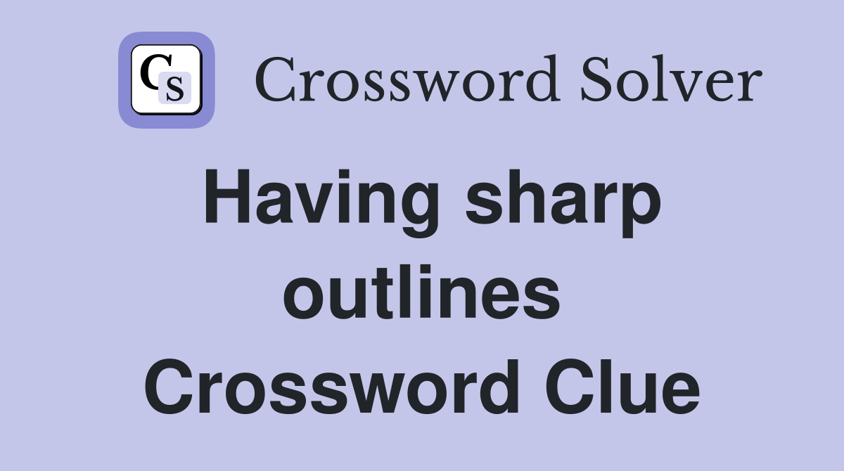 Having sharp outlines Crossword Clue