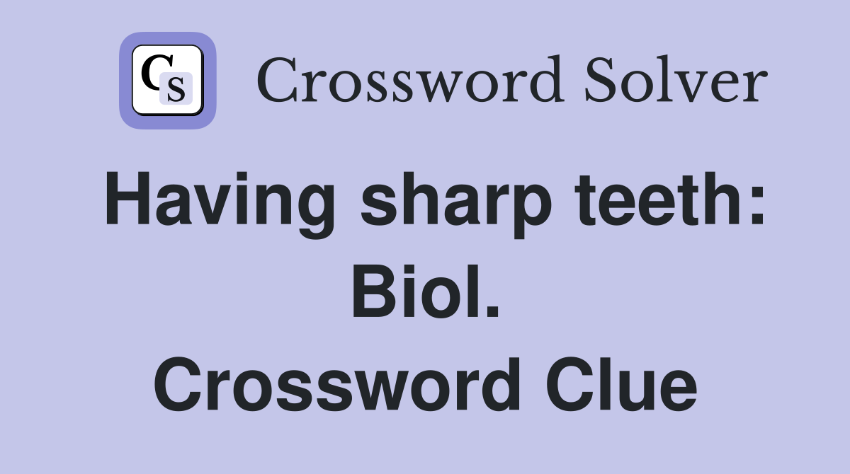 Having sharp teeth: Biol. Crossword Clue