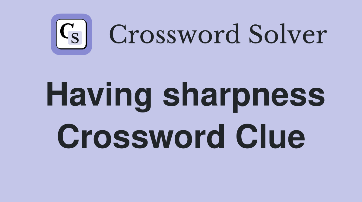 Having sharpness Crossword Clue