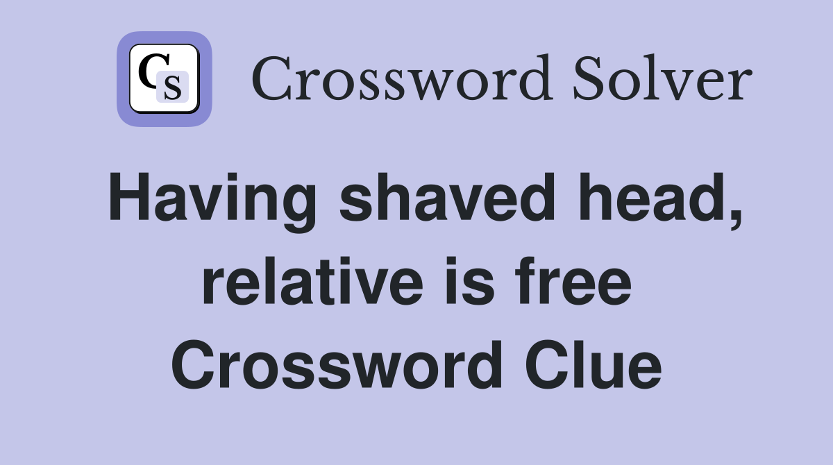 Having shaved head, relative is free Crossword Clue