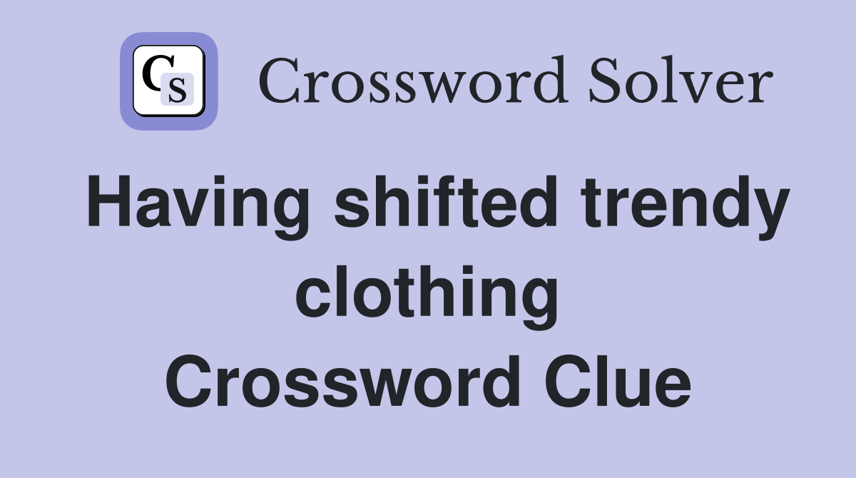 Having shifted trendy clothing Crossword Clue