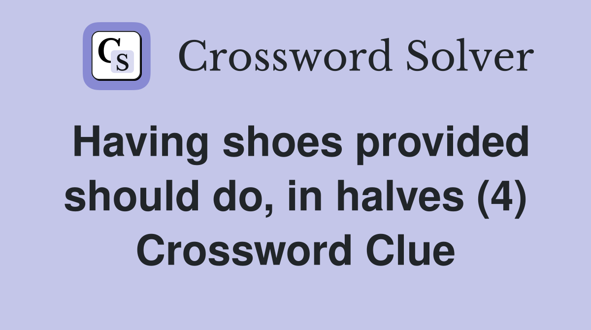 Having shoes provided should do, in halves (4) Crossword Clue