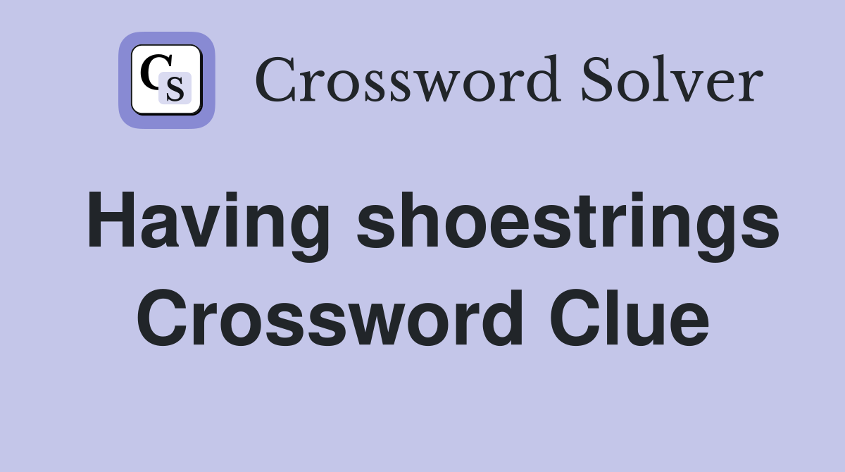Having shoestrings Crossword Clue