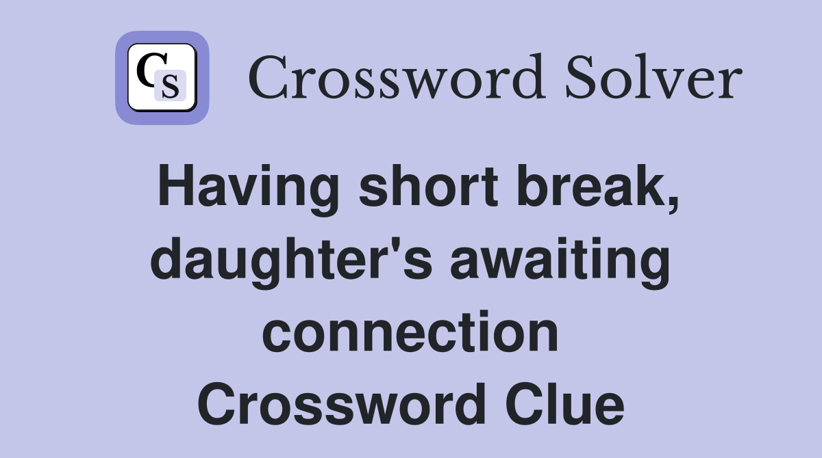 Having short break, daughter's awaiting connection Crossword Clue