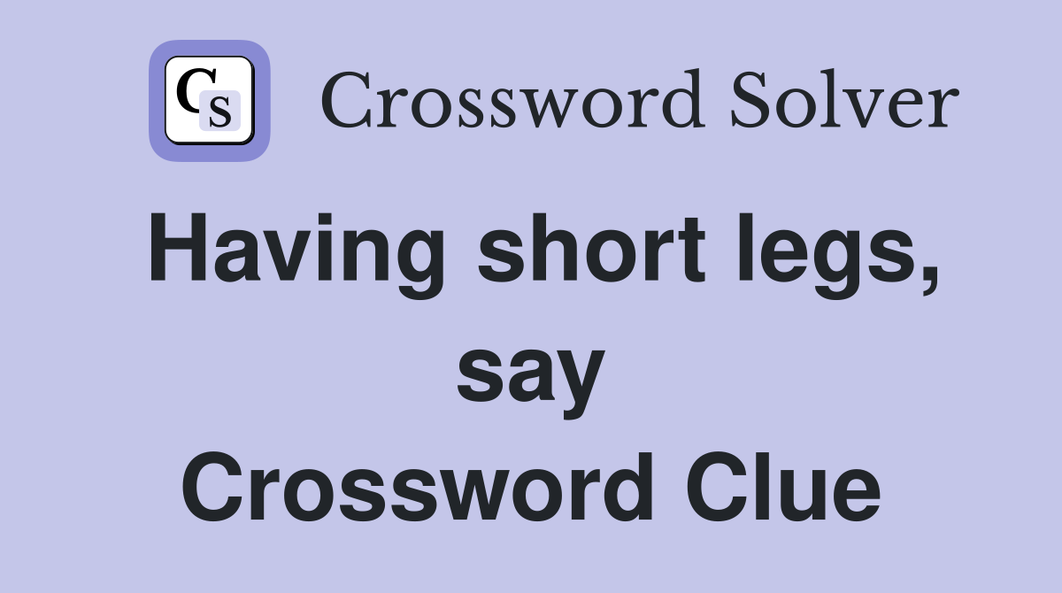 Having short legs, say Crossword Clue