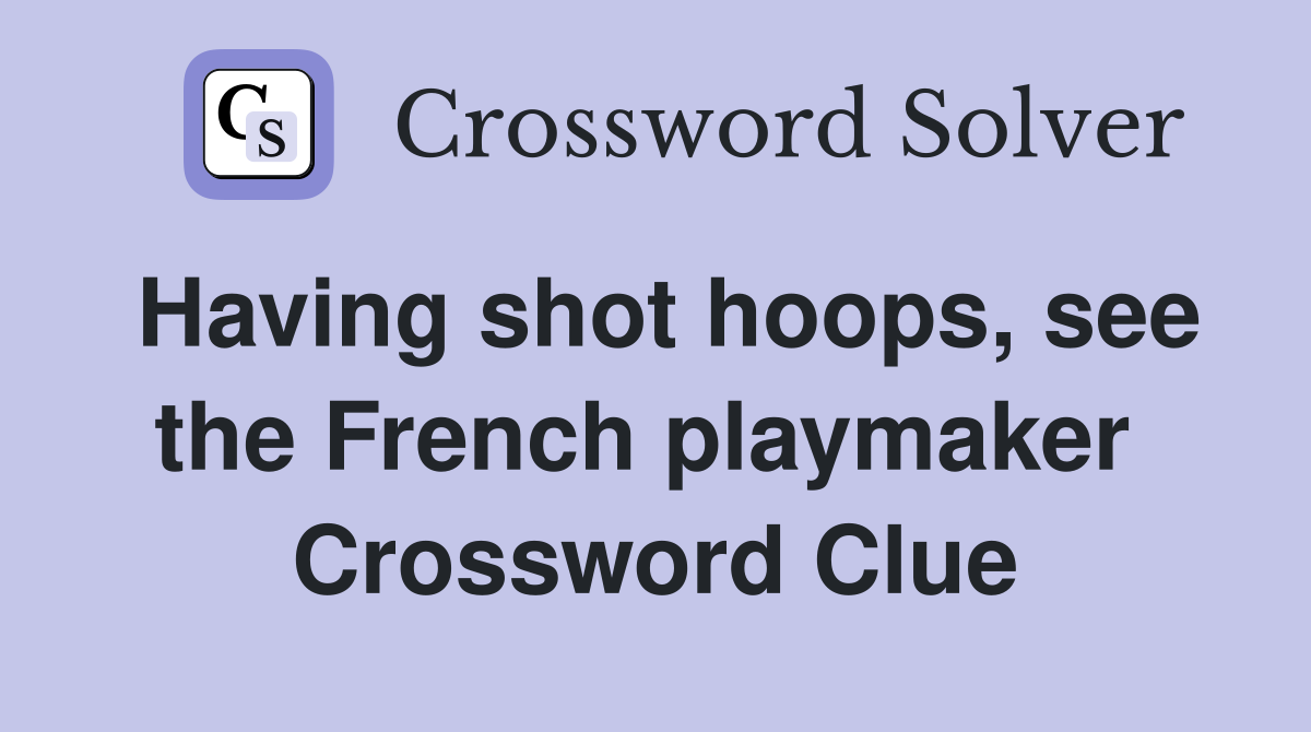Having shot hoops, see the French playmaker  Crossword Clue