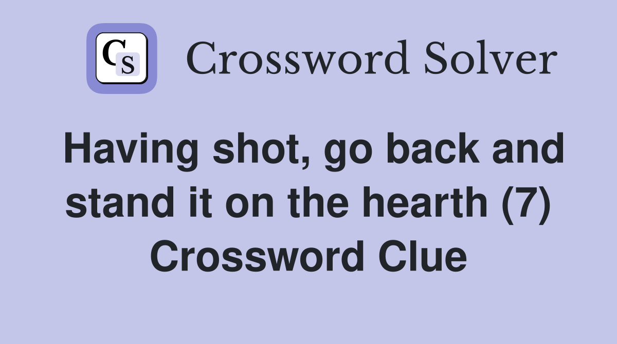Having shot, go back and stand it on the hearth (7) Crossword Clue